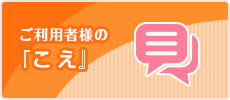 ご利用者様の『こえ』